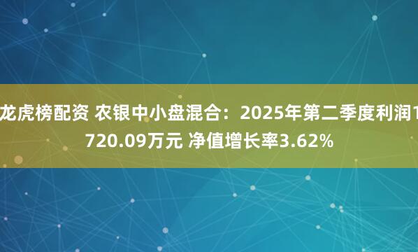 龙虎榜配资 农银中小盘混合：2025年第二季度利润1720.09万元 净值增长率3.62%
