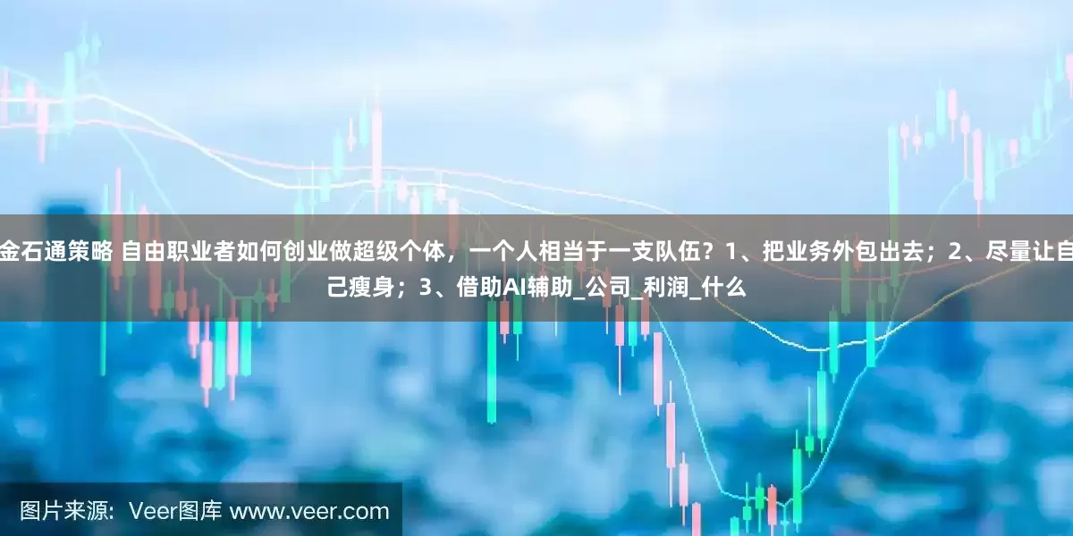 金石通策略 自由职业者如何创业做超级个体，一个人相当于一支队伍？1、把业务外包出去；2、尽量让自己瘦身；3、借助AI辅助_公司_利润_什么