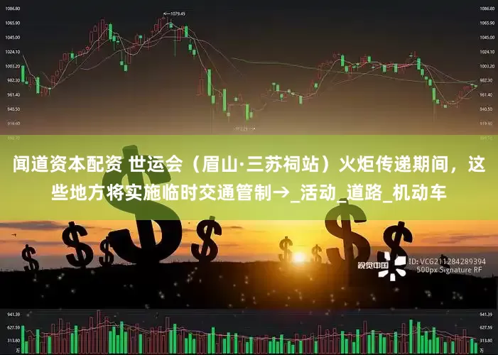 闻道资本配资 世运会（眉山·三苏祠站）火炬传递期间，这些地方将实施临时交通管制→_活动_道路_机动车