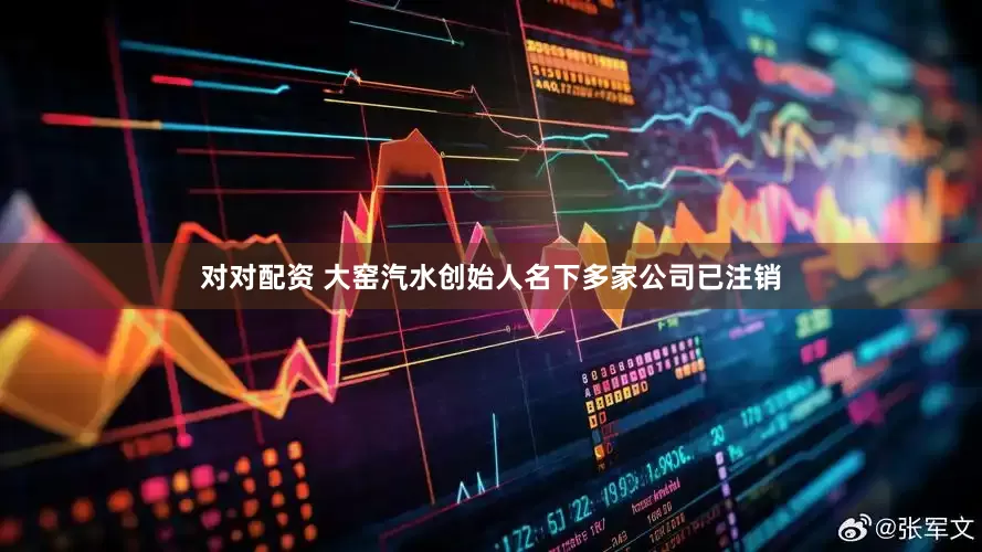 对对配资 大窑汽水创始人名下多家公司已注销