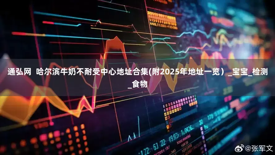 通弘网  哈尔滨牛奶不耐受中心地址合集(附2025年地址一览）_宝宝_检测_食物