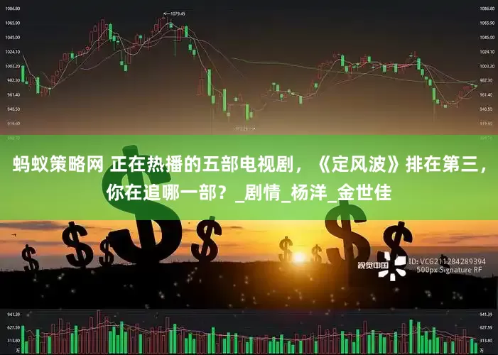 蚂蚁策略网 正在热播的五部电视剧，《定风波》排在第三，你在追哪一部？_剧情_杨洋_金世佳