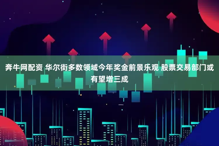 奔牛网配资 华尔街多数领域今年奖金前景乐观 股票交易部门或有望增三成
