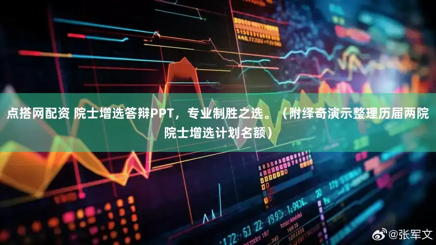 点搭网配资 院士增选答辩PPT，专业制胜之选。（附绎奇演示整理历届两院院士增选计划名额）
