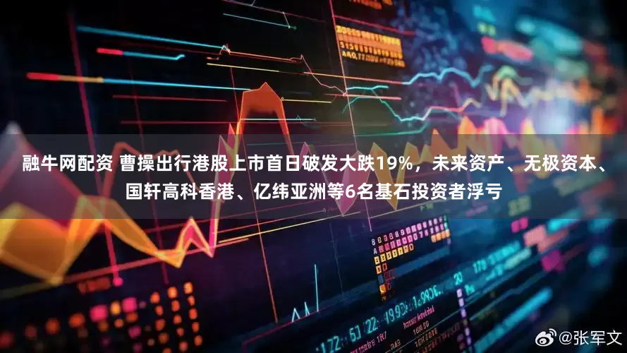 融牛网配资 曹操出行港股上市首日破发大跌19%，未来资产、无极资本、国轩高科香港、亿纬亚洲等6名基石投资者浮亏