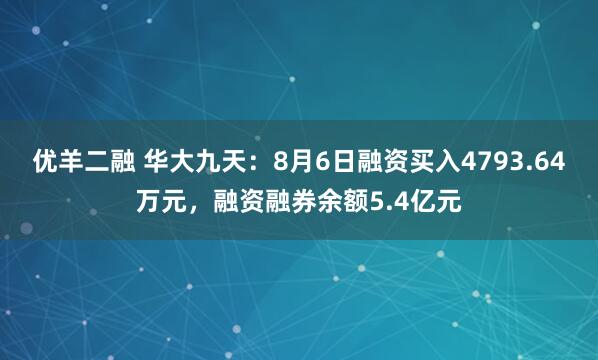 优羊二融 华大九天：8月6日融资买入4793.64万元，融资融券余额5.4亿元