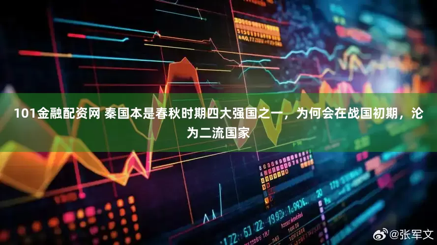 101金融配资网 秦国本是春秋时期四大强国之一，为何会在战国初期，沦为二流国家