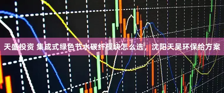 天盛投资 集成式绿色节水碳纤模块怎么选，沈阳天吴环保给方案