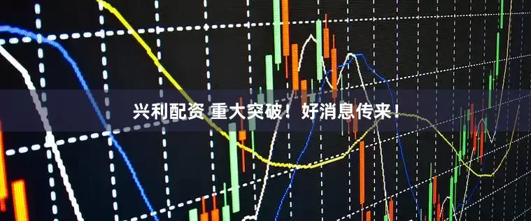 兴利配资 重大突破！好消息传来！