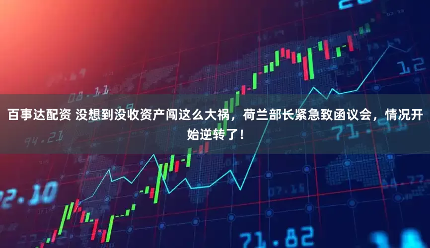百事达配资 没想到没收资产闯这么大祸，荷兰部长紧急致函议会，情况开始逆转了！