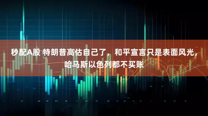 秒配A股 特朗普高估自己了，和平宣言只是表面风光，哈马斯以色列都不买账