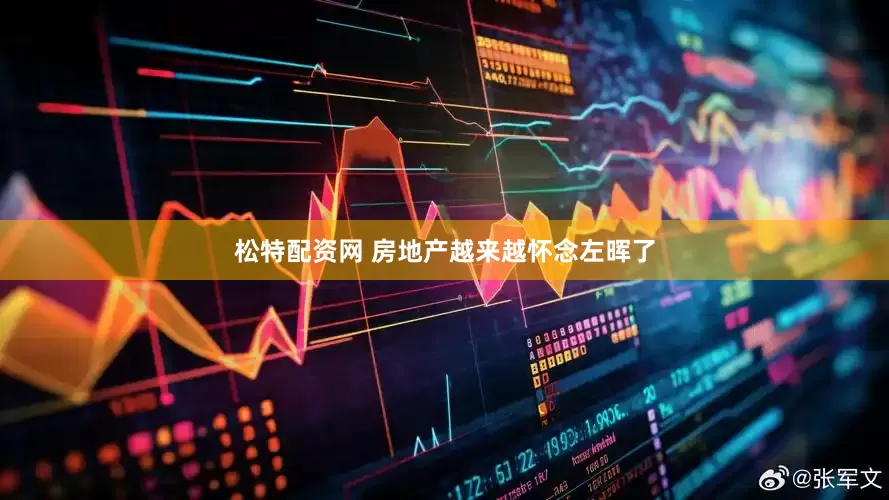 松特配资网 房地产越来越怀念左晖了