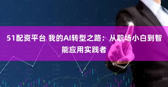 51配资平台 我的AI转型之路：从职场小白到智能应用实践者