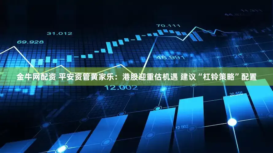 金牛网配资 平安资管黄家乐：港股迎重估机遇 建议“杠铃策略”配置