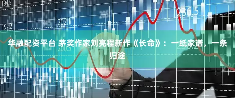 华融配资平台 茅奖作家刘亮程新作《长命》：一纸家谱，一条归途