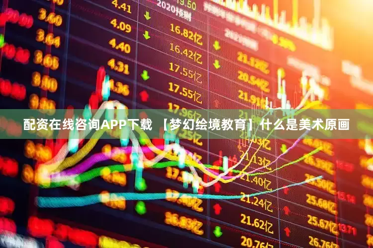 配资在线咨询APP下载 【梦幻绘境教育】什么是美术原画