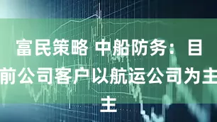 富民策略 中船防务：目前公司客户以航运公司为主