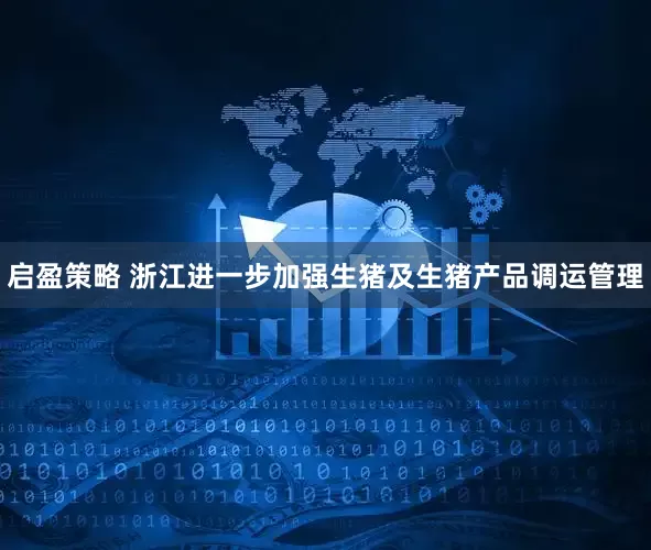 启盈策略 浙江进一步加强生猪及生猪产品调运管理
