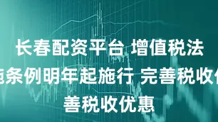 长春配资平台 增值税法实施条例明年起施行 完善税收优惠