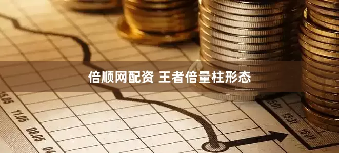 倍顺网配资 王者倍量柱形态