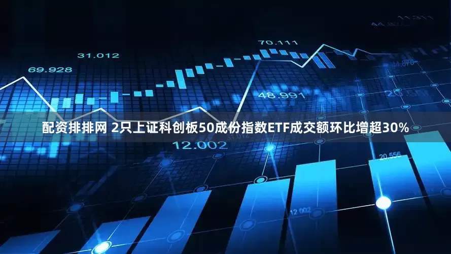 配资排排网 2只上证科创板50成份指数ETF成交额环比增超30%