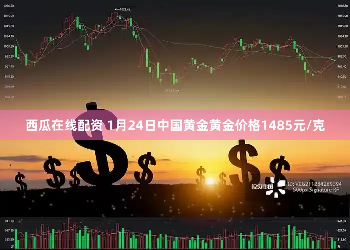 西瓜在线配资 1月24日中国黄金黄金价格1485元/克