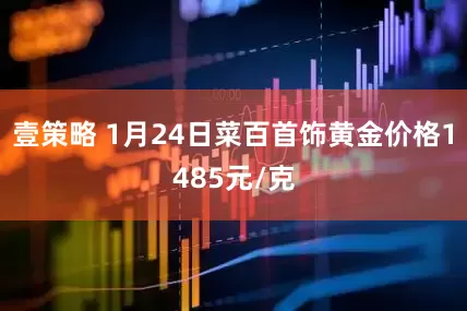 壹策略 1月24日菜百首饰黄金价格1485元/克