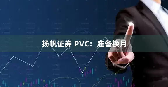 扬帆证券 PVC：准备换月