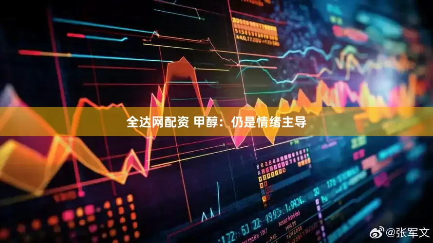 全达网配资 甲醇：仍是情绪主导