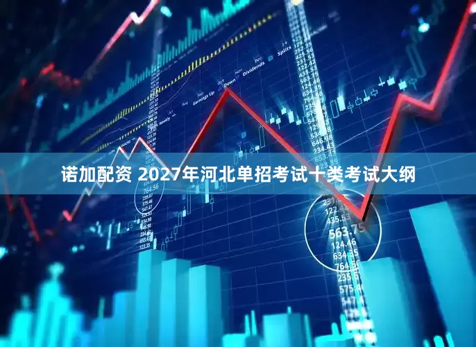 诺加配资 2027年河北单招考试十类考试大纲