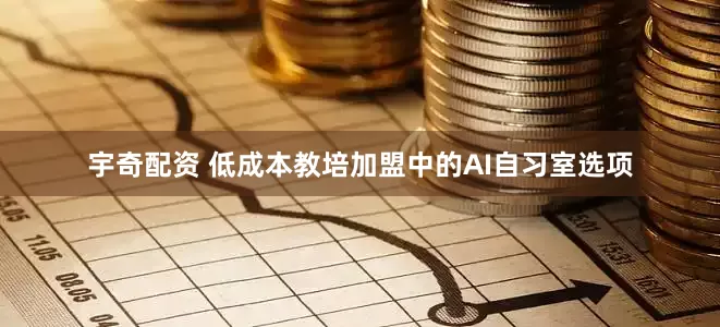 宇奇配资 低成本教培加盟中的AI自习室选项